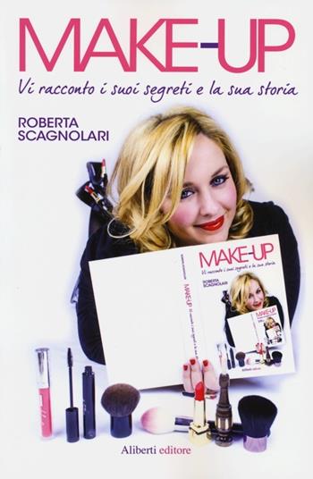 Make-up. Vi racconto i suoi segreti e la sua storia - Roberta Scagnolari - Libro Aliberti 2013 | Libraccio.it