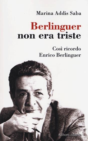 Berlinguer non era triste. Così ricordo Enrico Berlinguer - Marina Addis Saba - Libro Aliberti 2013, Storie e personaggi | Libraccio.it