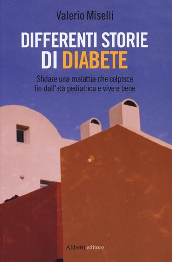 Differenti storie di diabete. Sfidare una malattia che colpisce fin dall'età pediatrica e vivere bene - Valerio Miselli - Libro Aliberti 2013 | Libraccio.it
