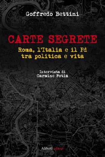 Carte segrete. Roma, l'Italia e il PD tra politica e vita - Goffredo Bettini, Carmine Fotia - Libro Aliberti 2013 | Libraccio.it