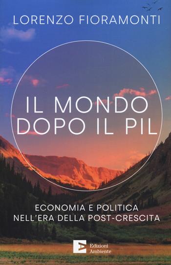 Il mondo dopo il Pil. Economia e politica nell'era della post-crescita - Lorenzo Fioramonti - Libro Edizioni Ambiente 2019 | Libraccio.it