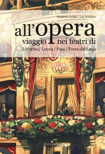 All'opera. Viaggio nei teatri di Livorno / Lucca / Pisa / Torre del Lago - Elisabetta Arrighi, Lisa Domenici - Libro Editoriale Programma 2019 | Libraccio.it