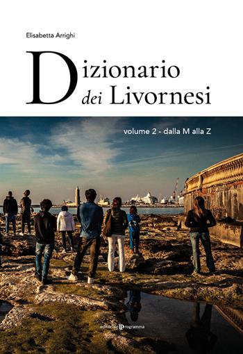 Dizionario dei livornesi. Vol. 2: Dalla M alla Z - Elisabetta Arrighi - Libro Editoriale Programma 2021 | Libraccio.it