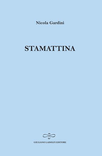Stamattina - Nicola Gardini - Libro Giuliano Ladolfi Editore 2014, Zaffiro | Libraccio.it