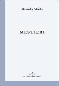 Mestieri - Alessandra Palombo - Libro Giuliano Ladolfi Editore 2014, Perle. Poesia | Libraccio.it