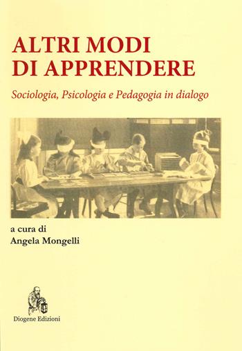 Altri modi di apprendere. Sociologia, psicologia e pedagogia in dialogo - Angela Mongelli - Libro Diogene Edizioni 2021 | Libraccio.it