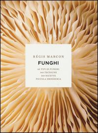 Funghi. 65 tipi di funghi, 140 tecniche, 100 ricette, piccola drogheria. Ediz. illustrata - Régis Marcon - Libro 24 Ore Cultura 2014 | Libraccio.it