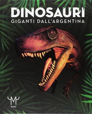 Dinosauri. Giganti dall'Argentina. Catalogo della mostra (Milano, 15 marzo-9 luglio 2017)  - Libro 24 Ore Cultura 2017, Cataloghi di mostra | Libraccio.it
