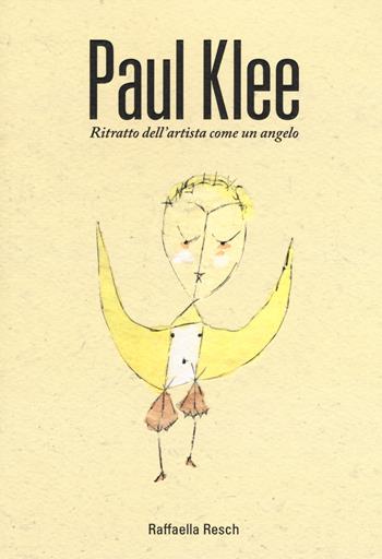 Paul Klee. Ritratto dell'artista come angelo - Raffaella Resch - Libro 24 Ore Cultura 2018 | Libraccio.it