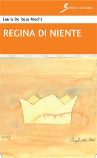 Regina di niente - Laura De Rosa Mochi - Libro Sovera Edizioni 2017, Narrare | Libraccio.it