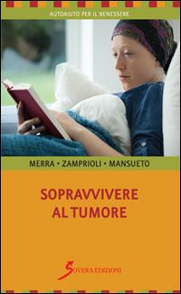 Sopravvivere al tumore - Salvatore Merra, Cristiano Zamprioli, Rosanna Mansueto - Libro Sovera Edizioni 2015, Autoaiuto per il benessere | Libraccio.it
