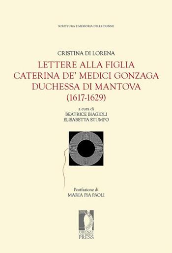 Lettere alla figlia Caterina de' Medici Gonzaga duchessa di Mantova (1617-1629) - Cristina di Lorena - Libro Firenze University Press 2015, Fonti storiche e letterarie | Libraccio.it