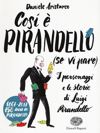 Così è Pirandello (se vi pare). I personaggi e le storie di Luigi Pirandello - Daniele Aristarco - Libro Einaudi Ragazzi 2017, Storie storie | Libraccio.it