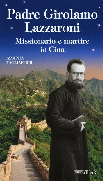 Padre Girolamo Lazzaroni. Missionario e martire in Cina - Assunta Tagliaferri - Libro Velar 2016, Blu. Messaggeri d'amore | Libraccio.it