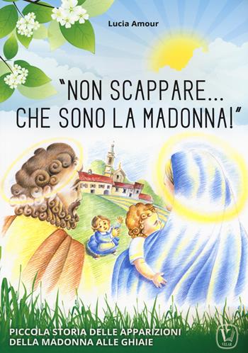 «Non scappare… che sono la Madonna!» Piccola storia delle apparizioni della Madonna alle Ghiaie - Lucia Amour - Libro Velar 2018 | Libraccio.it