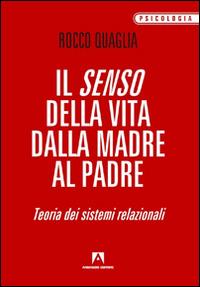 Il senso della vita: dalla madre al padre. Teoria dei sistemi relazionali - Rocco Quaglia - Libro Armando Editore 2014, Psicologia | Libraccio.it