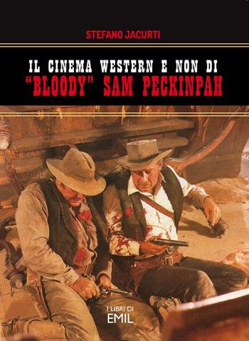 Il cinema western e non di «Bloody» Sam Peckinpah - Stefano Jacurti - Libro I Libri di Emil 2022, Dissertazioni | Libraccio.it