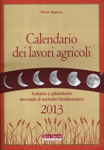 Calendario dei lavori agricoli 2013. Lunario e planetario secondo il metodo biodinamico - Pierre Masson - Libro Terra Nuova Edizioni 2012 | Libraccio.it