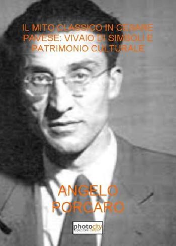 Il mito classico in Cesare Pavese: vivaio di simboli e patrimonio culturale - Angelo Porcaro - Libro Photocity.it 2015 | Libraccio.it