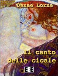Il canto delle cicale - Danae Lorne - Libro EEE-Edizioni Esordienti E-book 2013 | Libraccio.it