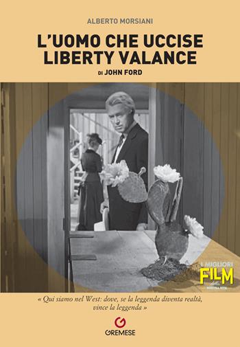 L'uomo che uccise Liberty Valance di John Ford - Alberto Morsiani - Libro Gremese Editore 2023, I migliori film della nostra vita | Libraccio.it