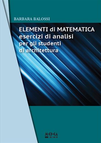 Elementi di matematica. Esercizi di analisi per gli studenti di architettura - Barbara Balossi - Libro Medea 2016 | Libraccio.it