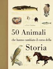 50 animali che hanno cambiato la storia. Ediz. illustrata