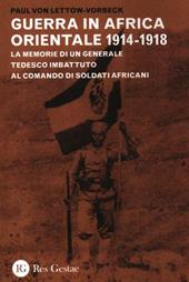 La guerra in Africa Orientale 1914-1918. Le memorie di un generale tedesco imbattuto al comando di soldati africani