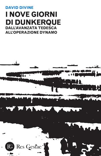 I nove giorni di Dunkerque. Dall'avanzata tedesca all'operazione Dynamo - David Divine - Libro Res Gestae 2016 | Libraccio.it