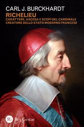 Richelieu. Carattere, ascesa e scopi del cardinale creatore dello stato moderno francese