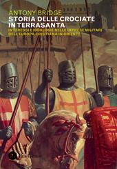 Storia delle crociate in Terrasanta. Interessi e ideologie nelle imprese militari dell'Europa cristiana in Oriente