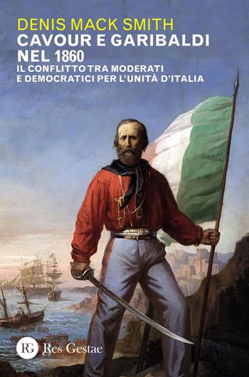 Cavour e Garibaldi nel 1860. Il conflitto tra moderati e democratici per l'Unità d'Italia - Denis Mack Smith - Libro Res Gestae 2023 | Libraccio.it