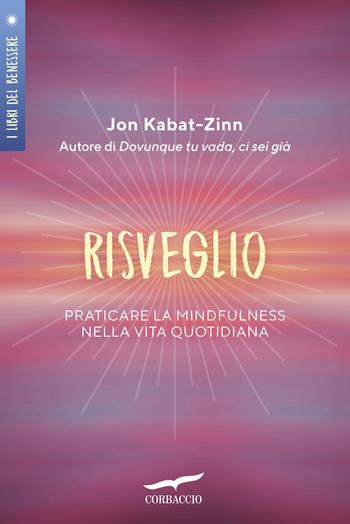 Risveglio. Praticare la mindfulness nella vita quotidiana - Jon Kabat-Zinn - Libro Corbaccio 2019, I libri del benessere | Libraccio.it