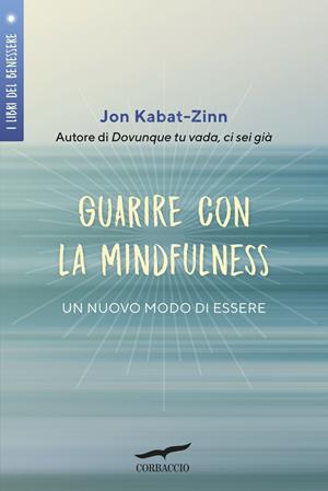Guarire con la mindfulness. Un nuovo modo di essere - Jon Kabat-Zinn - Libro Corbaccio 2019, I libri del benessere | Libraccio.it