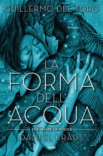 La forma dell'acqua. The Shape of Water - Guillermo Del Toro, Daniel Kraus - Libro TRE60 2018, Narrativa TRE60 | Libraccio.it