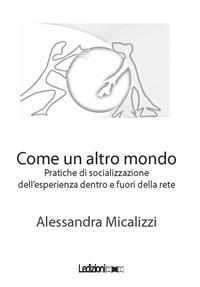 Come un altro mondo. Pratiche di socializzazione dell'esperienza della perdita dentro e fuori della rete - Alessandra Micalizzi - Libro Ledizioni 2012, Tecnologia e società | Libraccio.it