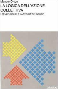 La logica dell'azione collettiva. I beni pubblici e la teoria dei gruppi - Mancur Olson - Libro Ledizioni 2013 | Libraccio.it