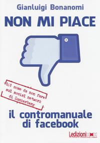 Non mi piace. Il contromanuale di facebook: 101 cose da non fare sul social network di Zuckerberg - Gianluigi Bonanomi - Libro Ledizioni 2014, Fai da tech | Libraccio.it