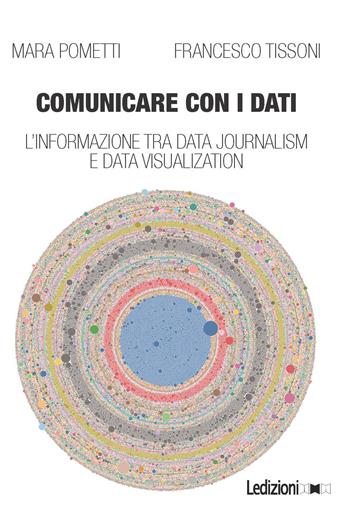 Comunicare con i dati. L'informazione tra data journalism e data visualization - Mara Pometti, Francesco Tissoni - Libro Ledizioni 2018 | Libraccio.it