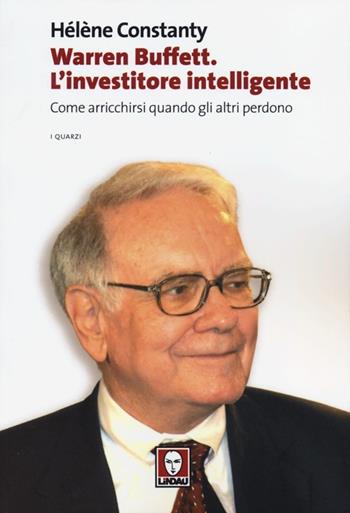 Warren Buffett. L'investitore intelligente. Come arricchirsi quando gli altri perdono - Hélène Constanty - Libro Lindau 2013, I quarzi | Libraccio.it