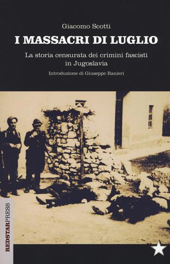 I massacri di luglio. La storia censurata dei crimini fascisti in Jugoslavia - Giacomo Scotti - Libro Red Star Press 2017, Unaltrastoria | Libraccio.it