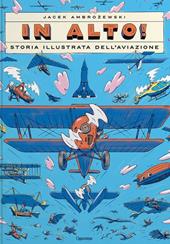 In alto! Storia illustrata dell'aviazione. Ediz. a colori