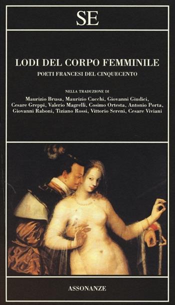 Lodi del corpo femminile. Poeti francesi del Cinquecento. Testo francese a fronte  - Libro SE 2013, Assonanze | Libraccio.it