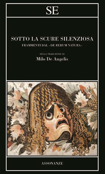 Sotto la scure silenziosa. Frammenti dal «De rerum natura». Testo latino a fronte - Tito Lucrezio Caro - Libro SE 2022, Assonanze | Libraccio.it