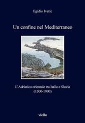 Un confine nel Mediterraneo. L'Adriatico orientale tra Italia e Slavia (1300-1900)