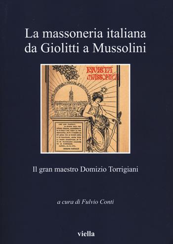 La massoneria italiana da Giolitti a Mussolini. Il gran maestro Domizio Torrigiani  - Libro Viella 2014, I libri di Viella | Libraccio.it