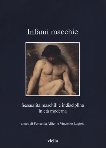 Infami macchie. Sessualità maschili e indisciplina in età moderna  - Libro Viella 2018, I libri di Viella | Libraccio.it