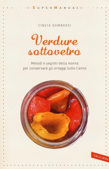 Verdure sottovetro. Metodi e segreti della nonna per conservare gli ortaggi tutto l'anno - Cinzia Gambassi - Libro Vallardi A. 2013 | Libraccio.it