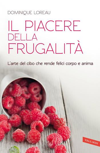 Il piacere della frugalità. L'arte del cibo che rende felici corpo e anima - Dominique Loreau - Libro Vallardi A. 2014 | Libraccio.it