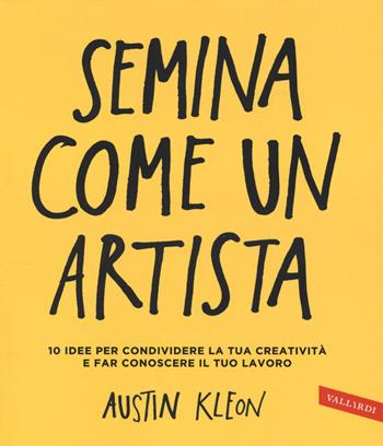 Semina come un artista. 10 idee per condividere la tua creatività e far conoscere il tuo lavoro - Austin Kleon - Libro Vallardi A. 2014 | Libraccio.it